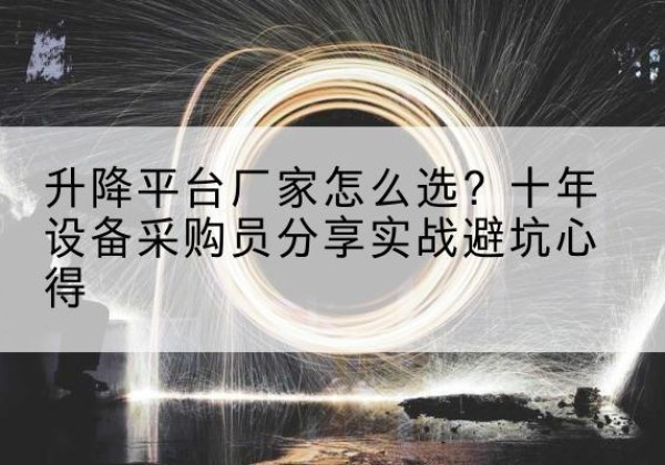永嘉升降平台厂家-怎么选？十年设备采购员分享实战避坑心得