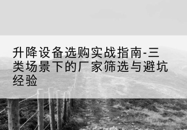 永嘉移动式升降机厂家推荐-升降设备选购实战指南-三类场景下的厂家筛选与避坑经验