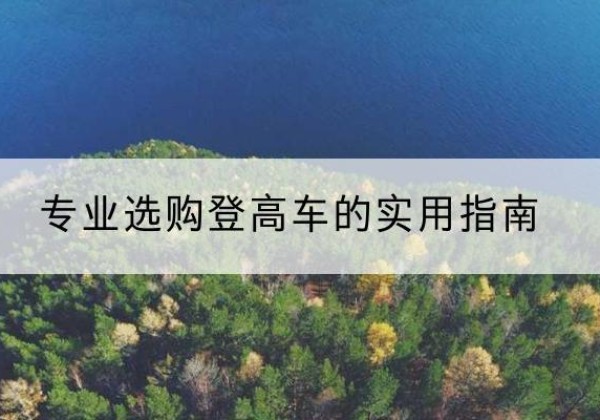 永嘉电动登高车厂家推荐-专业选购登高车的实用指南