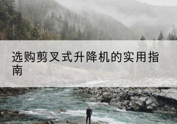 永嘉剪叉式升降机怎么选-选购剪叉式升降机的实用指南