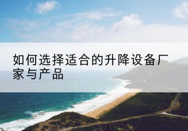 永嘉电动升降平台厂家-如何选择适合的升降设备厂家与产品